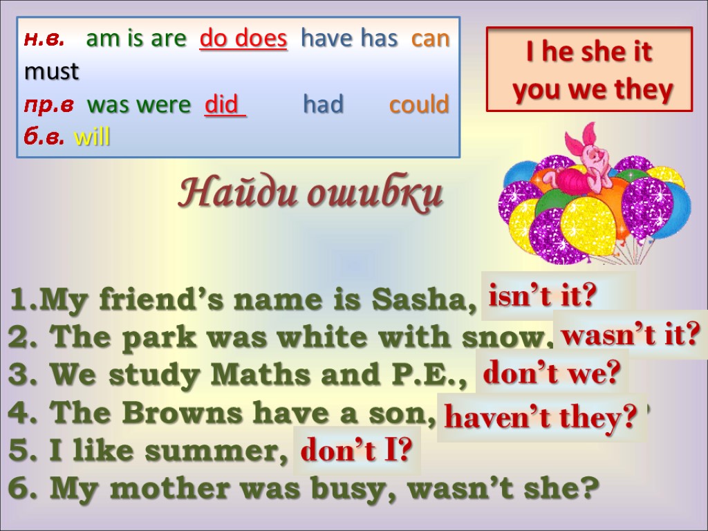 Найди ошибки 1.My friend’s name is Sasha, isn’t he? 2. The park was white